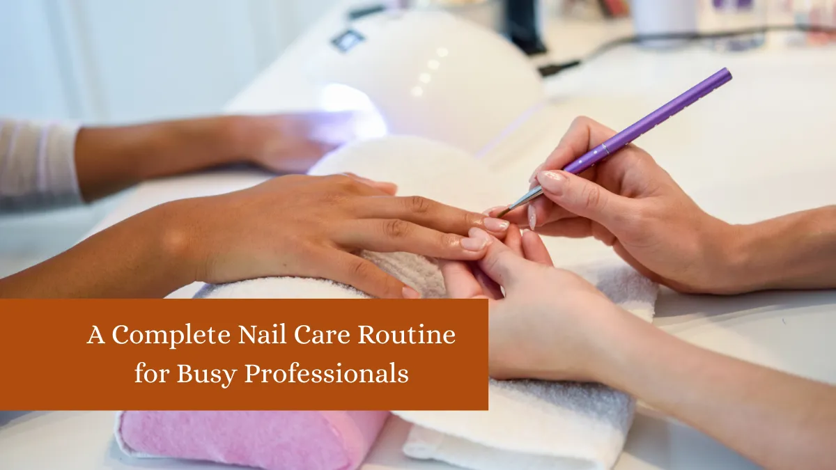 A Complete Nail Care Routine for Busy Professionals