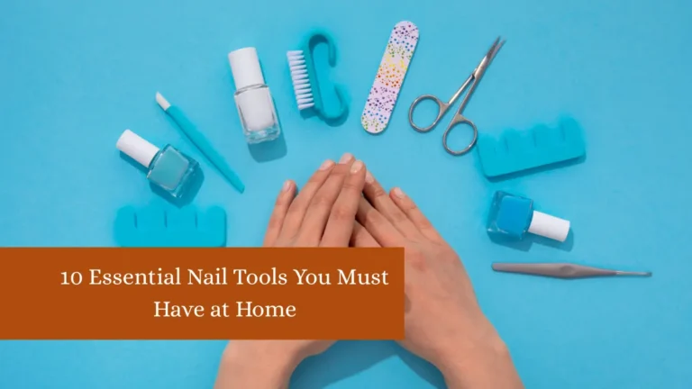 10 Essential Nail Tools You Must Have at Home