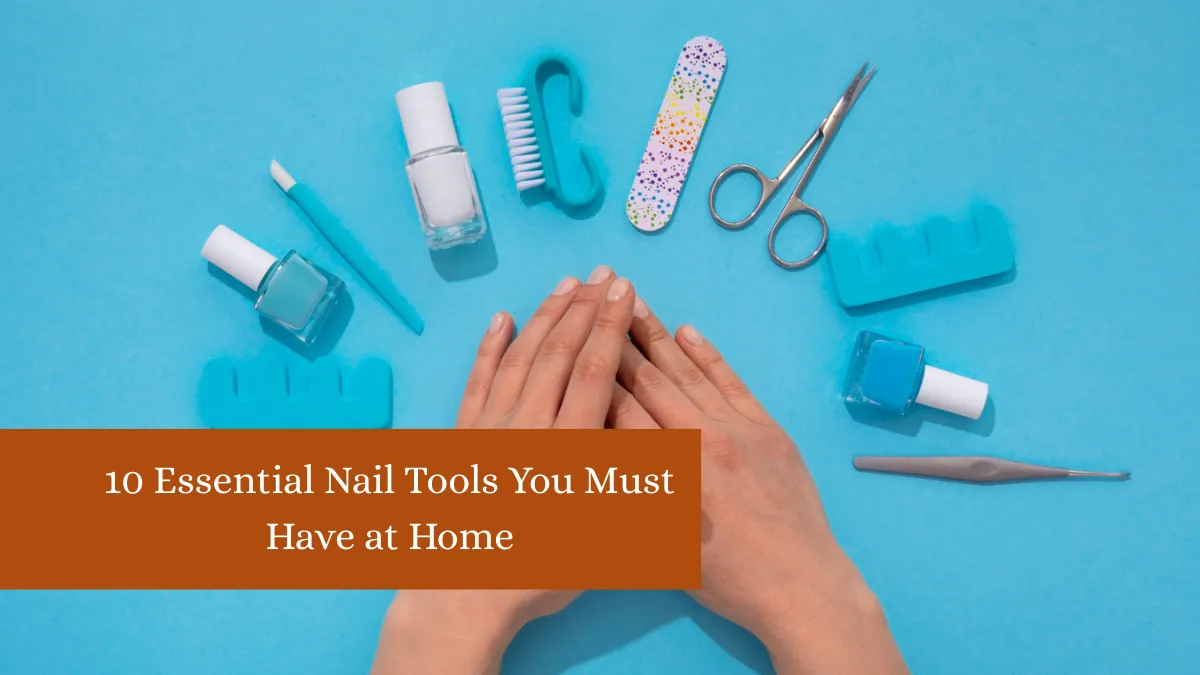 10 Essential Nail Tools You Must Have at Home