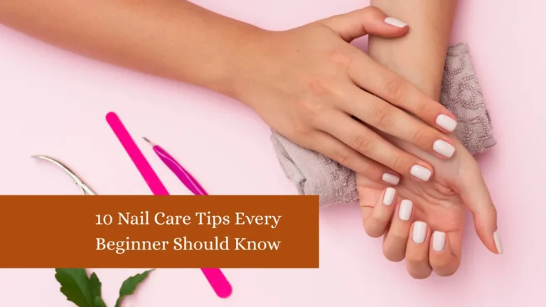 10 Nail Care Tips Every Beginner Should Know