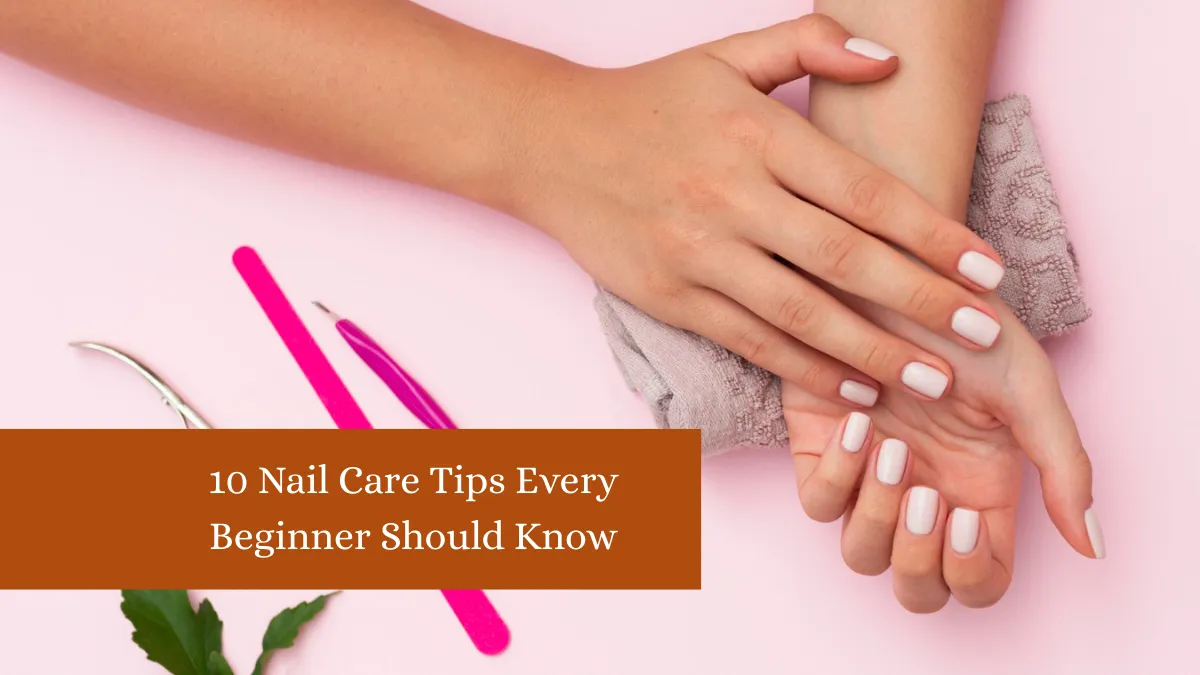 10 Nail Care Tips Every Beginner Should Know
