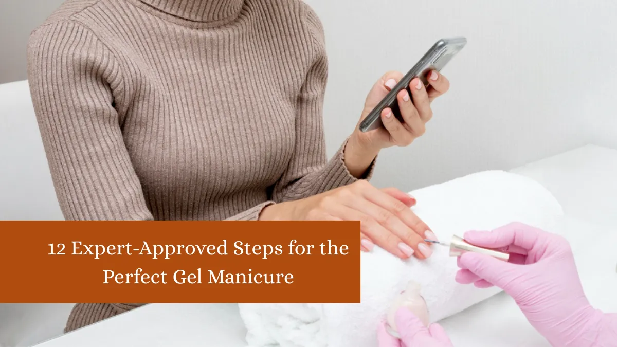 12 Expert-Approved Steps for the Perfect Gel Manicure