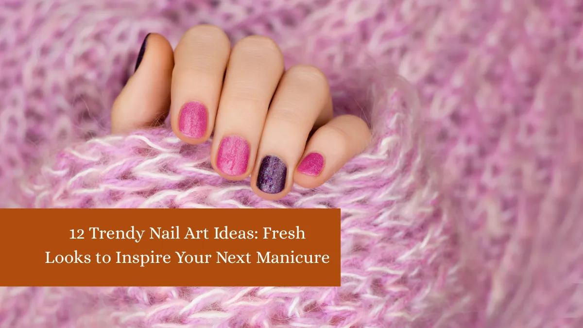 12 Trendy Nail Art Ideas: Fresh Looks to Inspire Your Next Manicure
