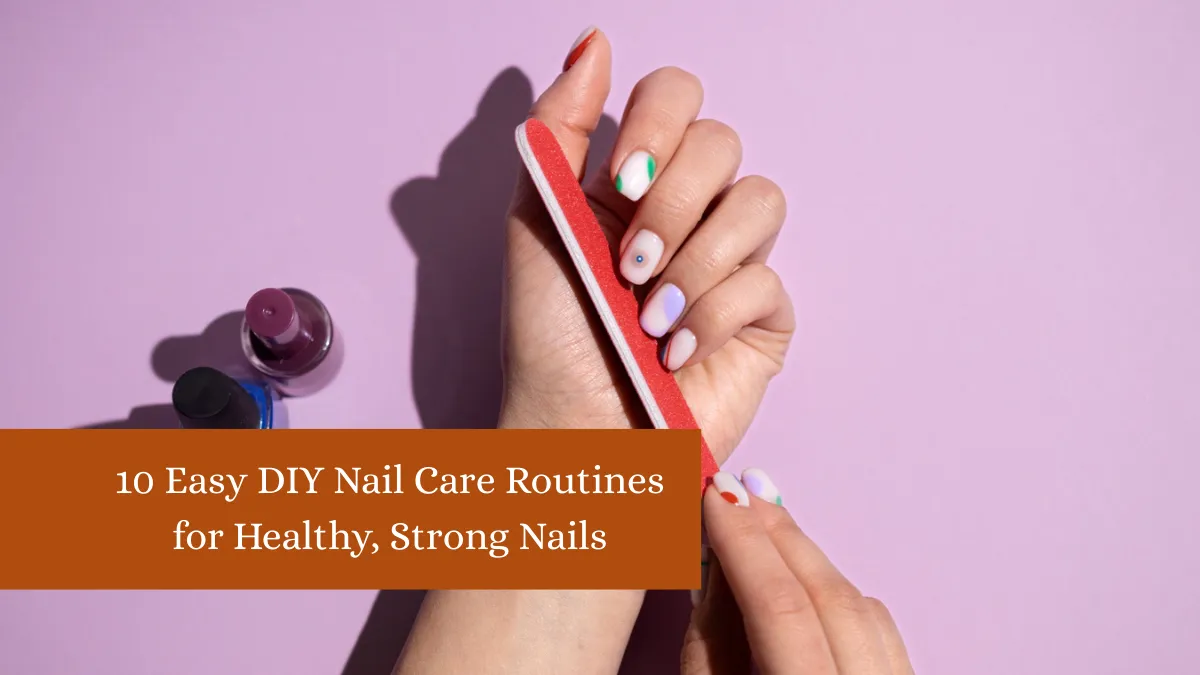10 Easy DIY Nail Care Routines for Healthy, Strong Nails