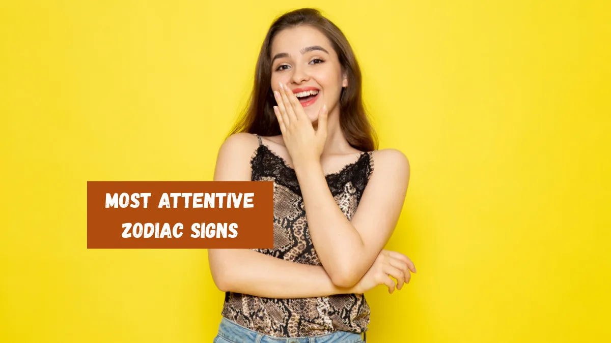 Top 4 Most Attentive Zodiac Signs